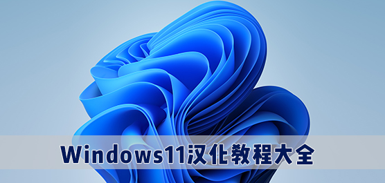 Win11汉化教程_Win11汉化包怎么用_win11中文包安装教程