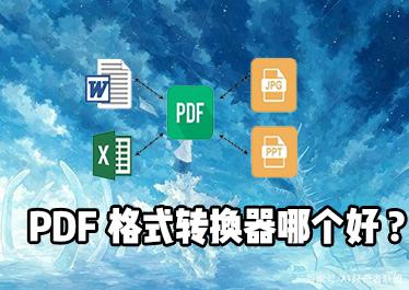 PDF文件格式转换器哪个好用？2021年最新PDF文件格式转换器推荐！